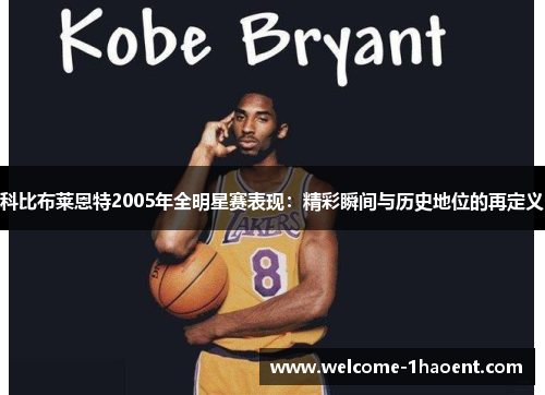 科比布莱恩特2005年全明星赛表现:精彩瞬间与历史地位的再定义 科比布莱恩特2005年全明星赛表现:精彩瞬间与历史地位的再定义