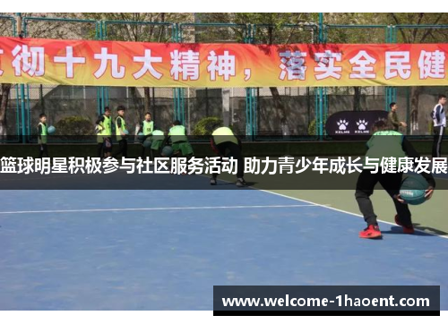 篮球明星积极参与社区服务活动 助力青少年成长与健康发展