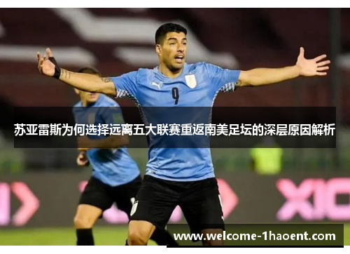 苏亚雷斯为何选择远离五大联赛重返南美足坛的深层原因解析 苏亚雷斯为何选择远离五大联赛重返南美足坛的深层原因解析