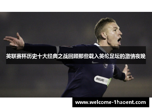 英联赛杯历史十大经典之战回顾那些载入英伦足坛的激情夜晚 英联赛杯历史十大经典之战回顾那些载入英伦足坛的激情夜晚
