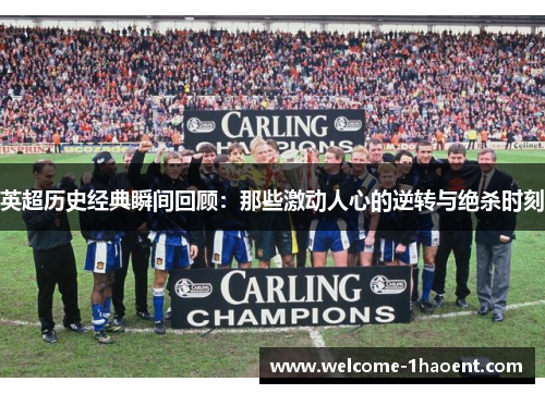 英超历史经典瞬间回顾:那些激动人心的逆转与绝杀时刻 英超历史经典瞬间回顾:那些激动人心的逆转与绝杀时刻
