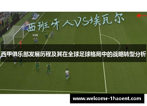 西甲俱乐部发展历程及其在全球足球格局中的战略转型分析 西甲俱乐部发展历程及其在全球足球格局中的战略转型分析