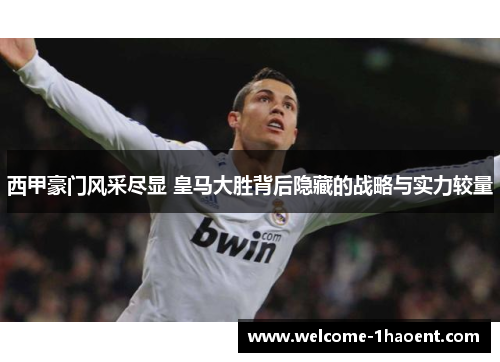 西甲豪门风采尽显 皇马大胜背后隐藏的战略与实力较量 西甲豪门风采尽显 皇马大胜背后隐藏的战略与实力较量