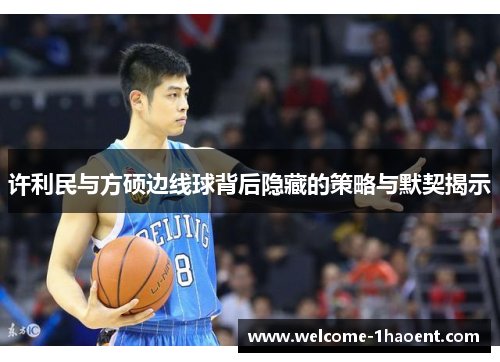 许利民与方硕边线球背后隐藏的策略与默契揭示 许利民与方硕边线球背后隐藏的策略与默契揭示