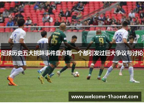 足球历史五大挑衅事件盘点每一个都引发过巨大争议与讨论
