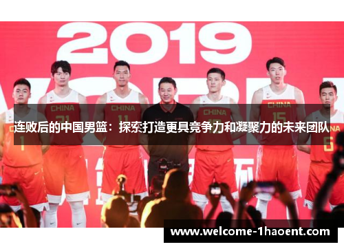 连败后的中国男篮：探索打造更具竞争力和凝聚力的未来团队