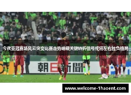 今夜亚冠赛场风云突变比赛走势暗藏关键转折信号或将左右胜负格局 今夜亚冠赛场风云突变比赛走势暗藏关键转折信号或将左右胜负格局