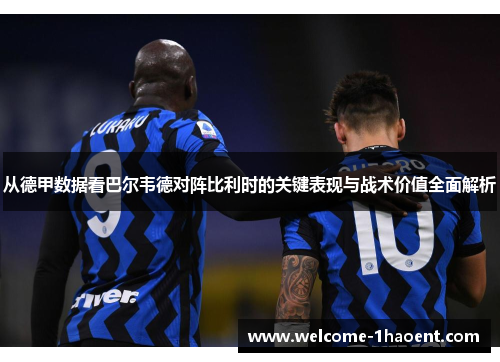 从德甲数据看巴尔韦德对阵比利时的关键表现与战术价值全面解析 从德甲数据看巴尔韦德对阵比利时的关键表现与战术价值全面解析