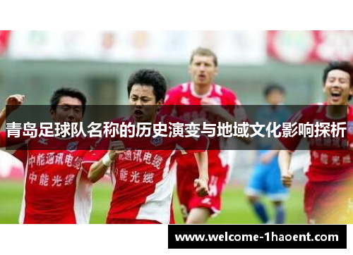 青岛足球队名称的历史演变与地域文化影响探析 青岛足球队名称的历史演变与地域文化影响探析