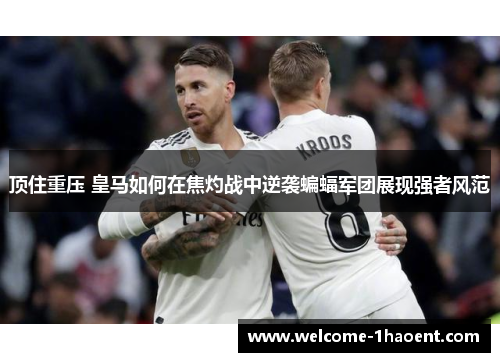 顶住重压 皇马如何在焦灼战中逆袭蝙蝠军团展现强者风范 顶住重压 皇马如何在焦灼战中逆袭蝙蝠军团展现强者风范