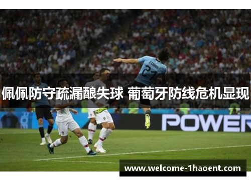 佩佩防守疏漏酿失球 葡萄牙防线危机显现