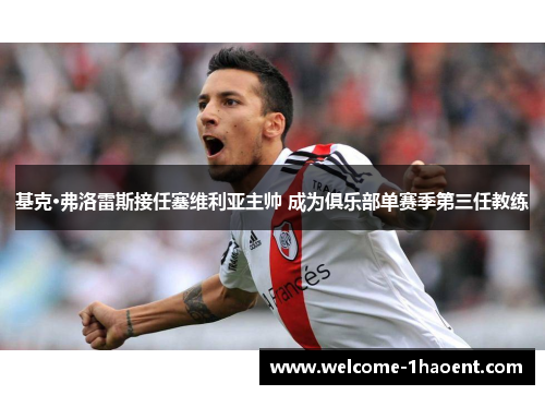 基克·弗洛雷斯接任塞维利亚主帅 成为俱乐部单赛季第三任教练